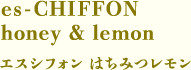 es-CHIFFON honey & lemon　エスシフォン はちみつレモン
