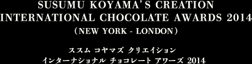 SUSUMU KOYAMA’S CREATION INTERNATIONAL CHOCOLATE AWARDS 2014 (NEW YORK - LONDON) ススム コヤマズ クリエイション インターナショナル チョコレート アワーズ 2014