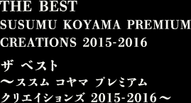 THE BEST SUSUMU KOYAMA PREMIUM CREATIONS 2015-2016　ザ ベスト ～ススム コヤマ プレミアム クリエイションズ 2015-2016～