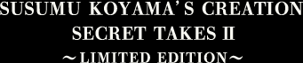 SUSUMU KOYAMA'S CREATION SECRET TAKES Ⅱ ～LIMITED EDITION～