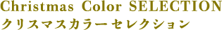 Christmas Color SELECTION クリスマスカラーセレクション