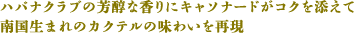 ハバナクラブの芳醇な香りにキャソナードがコクを添えて南国生まれのカクテルの味わいを再現