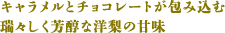 キャラメルとチョコレートが包み込む 瑞々しく芳醇な洋梨の甘味