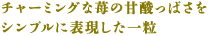 チャーミングな苺の甘酸っぱさを シンプルに表現した一粒
