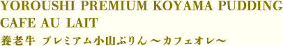 ●YOROUSHI PREMIUM KOYAMA PUDDING CAFE AU LAIT　養老牛 プレミアム小山ぷりん～カフェオレ～