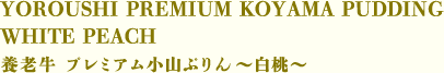 ●YOROUSHI PREMIUM KOYAMA PUDDING WHITE PEACH　養老牛 プレミアム小山ぷりん～白桃～