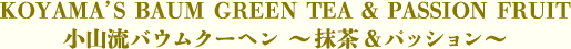 小山流バウムクーヘン～抹茶＆パッション～