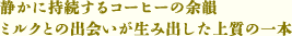 静かに持続するコーヒーの余韻 ミルクとの出会いが生み出した上質の一本