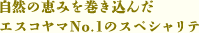 自然の恵みを巻き込んだ エスコヤマNo.1のスペシャリテ