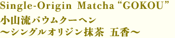 小山流バウムクーヘン ～シングルオリジン抹茶 五香～