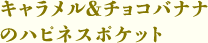 キャラメル＆チョコバナナのハピネスポケット