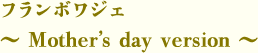 フランボワジェ<br />～Mother’s day version～