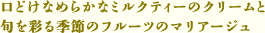 口どけなめらかなミルクティーのクリームと旬を彩る季節のフルーツのマリアージュ