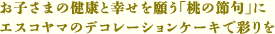 お子さまの健康と幸せを願う「桃の節句」に エスコヤマのデコレーションケーキで彩りを