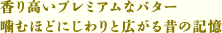 香り高いプレミアムなバター
        噛むほどにじわりと広がる昔の記憶