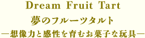 Dream Fruit Tart 夢のフルーツタルト— 想像力と感性を育むお菓子な玩具 —
