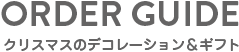 ORDER GUIDE クリスマスのデコレーション&ギフト