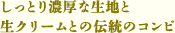 しっとり濃厚な生地と生クリームとの伝統のコンビ