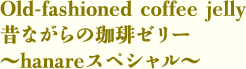 昔ながらの珈琲ゼリー～hanareスペシャル～
