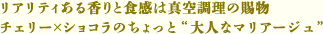 リアリティある香りと食感は真空調理の賜物チェリー×ショコラのちょっと“大人なマリアージュ”