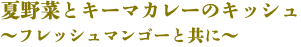夏野菜とキーマカレーのキッシュ〜フレッシュマンゴーと共に〜