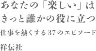 あなたの「楽しい」はきっと誰かの役に立つ 仕事を熱くする37のエピソード 祥伝社