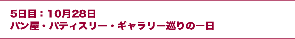 5日目:10月28日パン屋・パティスリー・ギャラリー巡りの一日