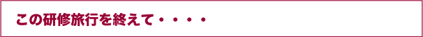 この研修旅行を終えて・・・・