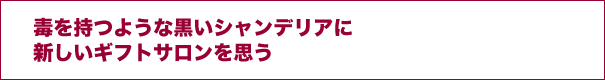 毒を持つような黒いシャンデリアに新しいギフトサロンを思う
