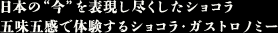 日本の “今” を表現し尽くしたショコラ　五味五感で体験するショコラ・ガストロノミー