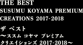 THE BEST SUSUMU KOYAMA PREMIUM CREATIONS 2017-2018　ザ ベスト ～ススム コヤマ プレミアム クリエイションズ 2017-2018～