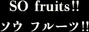 SO fruits!! ソウ フルーツ!!