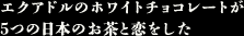エクアドルのホワイトチョコレートが ５つの日本のお茶と恋をした