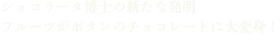 ショコラータ博士の新たな発明 フルーツがボタンのチョコレートに大変身！