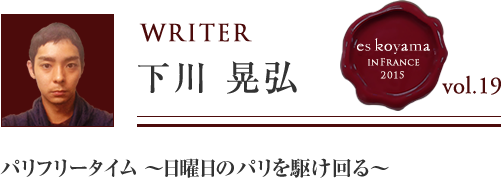 Vol.19 6日目 パリフリータイム～日曜日のパリを駆け回る～ WRITER：下川 晃弘