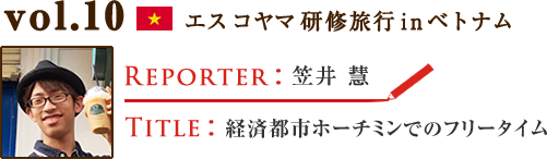 Vol.10 経済都市ホーチミンでのフリータイム　WRITER：笠井 慧