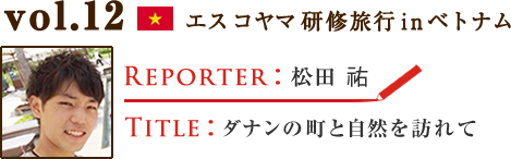 Vol.12 ダナンの町と自然を訪れて WRITER：松田 たすく