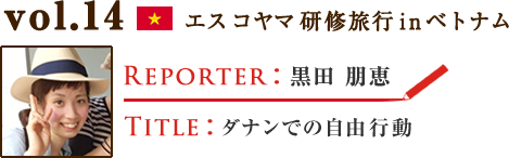 Vol.14 ダナンでの自由行動 WRITER：黒田 朋恵