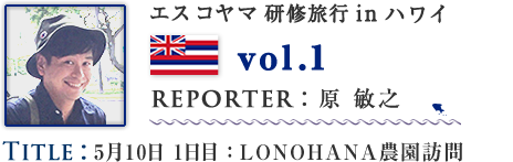 Vol.1 5月10日 1日目：LONOHANA農園訪問　WRITER：原 敏之