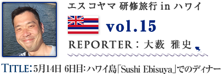 Vol.15 5月14日 6日目：ハワイ島「Sushi Ebisuya」でのディナー　WRITER：永井 孝典